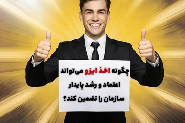 چگونه اخذ ایزو میتواند اعتماد و رشد پایدار سازمان را تضمین کند؟